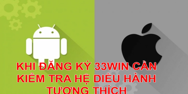 Thiết bị sở hữu hệ điều hành tương thích khi đăng ký 33win