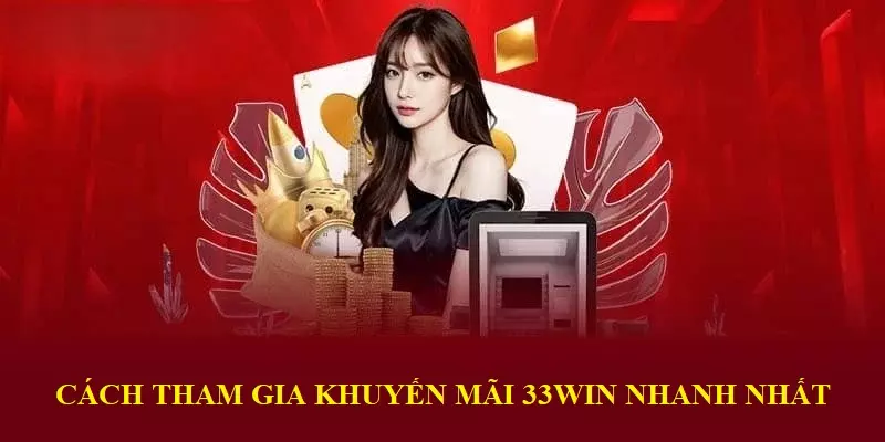 Những cách nhanh nhất để tham gia khuyến mãi hot tại 33WIN