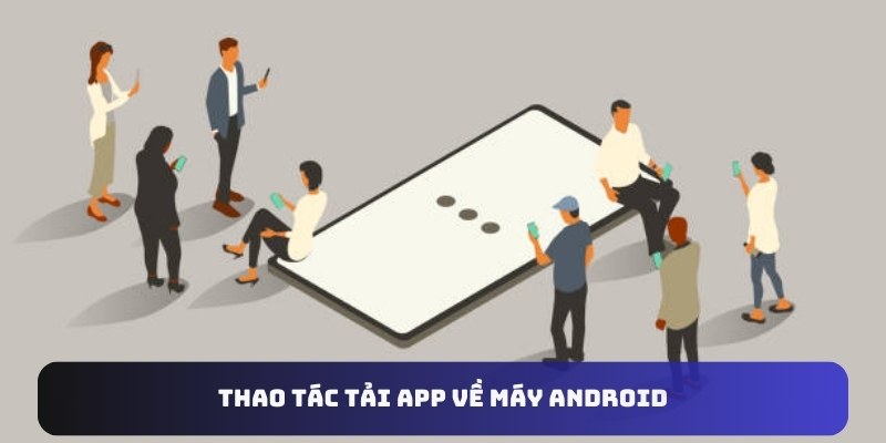 Thao tác tải app về máy Android